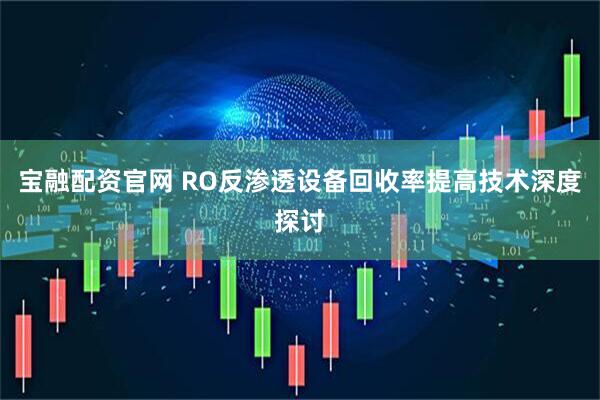 宝融配资官网 RO反渗透设备回收率提高技术深度探讨
