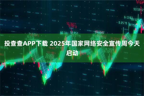 投查查APP下载 2025年国家网络安全宣传周今天启动