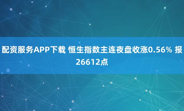 配资服务APP下载 恒生指数主连夜盘收涨0.56% 报26612点