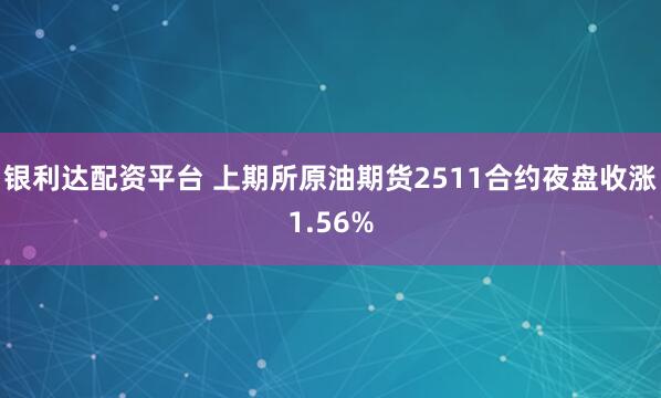 银利达配资平台 上期所原油期货2511合约夜盘收涨1.56%