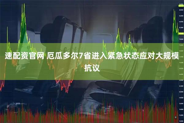 速配资官网 厄瓜多尔7省进入紧急状态应对大规模抗议