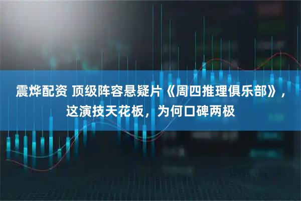 震烨配资 顶级阵容悬疑片《周四推理俱乐部》，这演技天花板，为何口碑两极