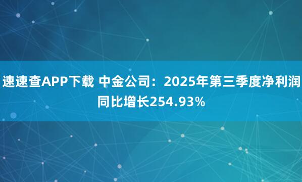 速速查APP下载 中金公司：2025年第三季度净利润同比增长254.93%