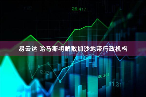 易云达 哈马斯将解散加沙地带行政机构