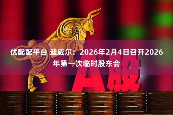 优配配平台 迪威尔：2026年2月4日召开2026年第一次临时股东会