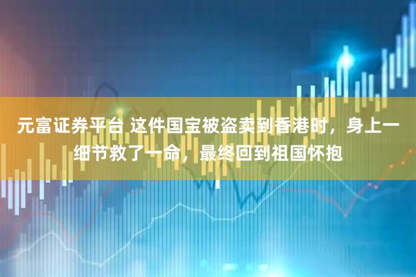 元富证券平台 这件国宝被盗卖到香港时，身上一细节救了一命，最终回到祖国怀抱