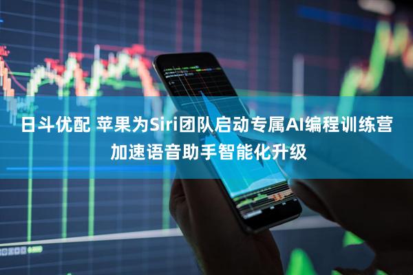 日斗优配 苹果为Siri团队启动专属AI编程训练营 加速语音助手智能化升级
